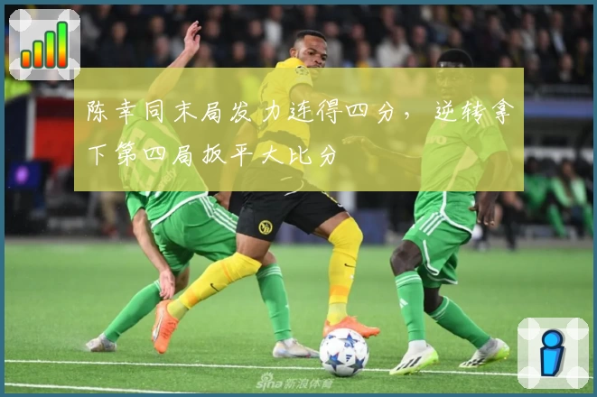 陈幸同末局发力连得四分,逆转拿下第四局扳平大比分