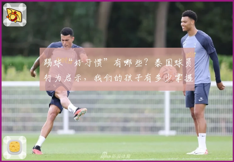踢球“好习惯”有哪些？泰国球员行为启示，我们的孩子有多少掌握？