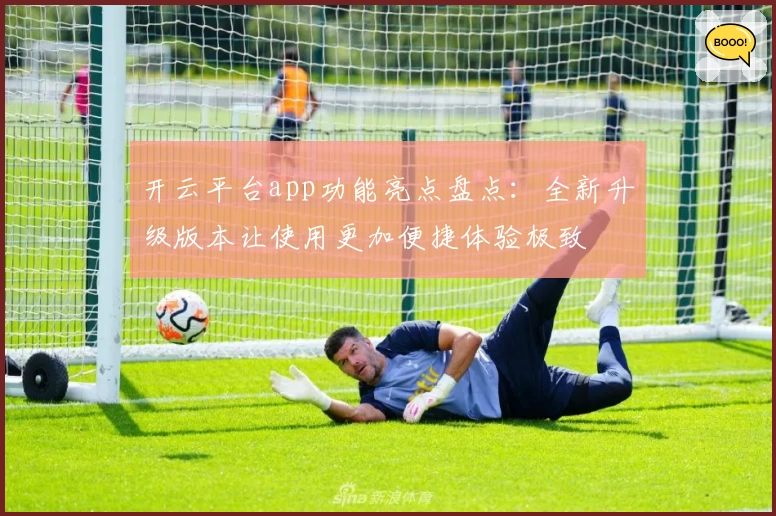 开云平台app功能亮点盘点：全新升级版本让使用更加便捷体验极致
