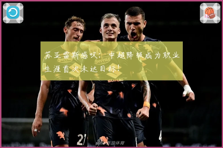 苏亚雷斯感叹：中超降级成为职业生涯首次未达目标！