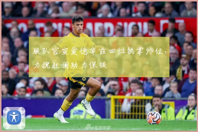 狼队官宣爱德华兹回归执掌帅位，力挽狂澜助力保级