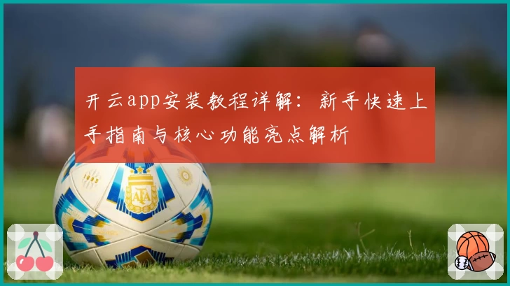 开云app安装教程详解：新手快速上手指南与核心功能亮点解析