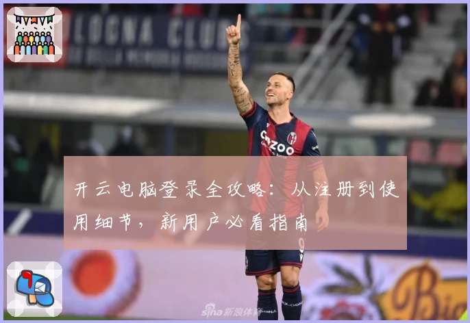 开云电脑登录全攻略：从注册到使用细节，新用户必看指南