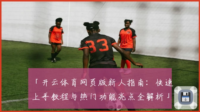 「开云体育网页版新人指南：快速上手教程与热门功能亮点全解析」