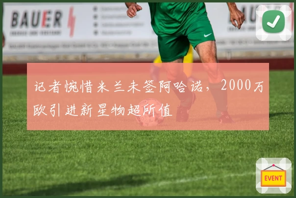 记者惋惜米兰未签阿哈诺,2000万欧引进新星物超所值