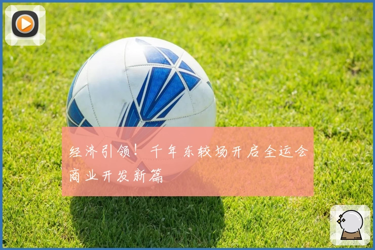 经济引领!千年东较场开启全运会商业开发新篇