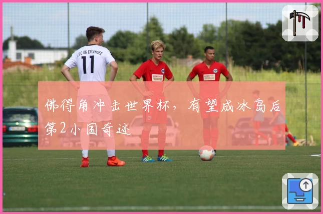 佛得角冲击世界杯，有望成冰岛后第2小国奇迹