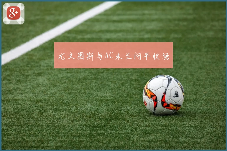 尤文图斯与AC米兰闷平收场
