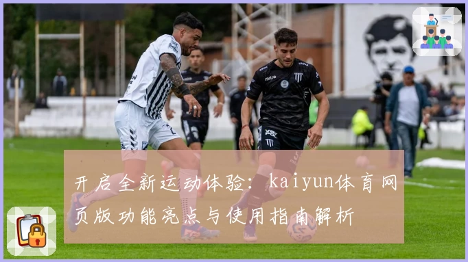 开启全新运动体验：kaiyun体育网页版功能亮点与使用指南解析