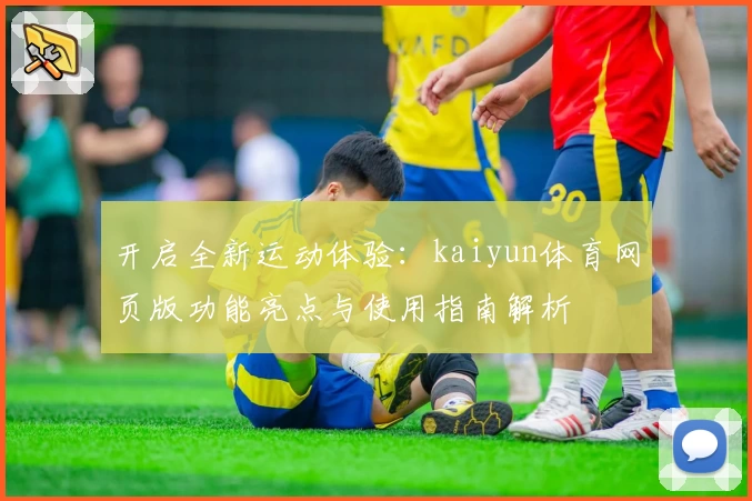 开启全新运动体验：kaiyun体育网页版功能亮点与使用指南解析