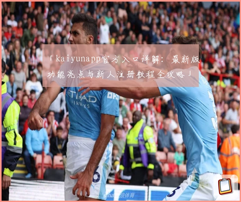 「kaiyunapp官方入口详解：最新版功能亮点与新人注册教程全攻略」
