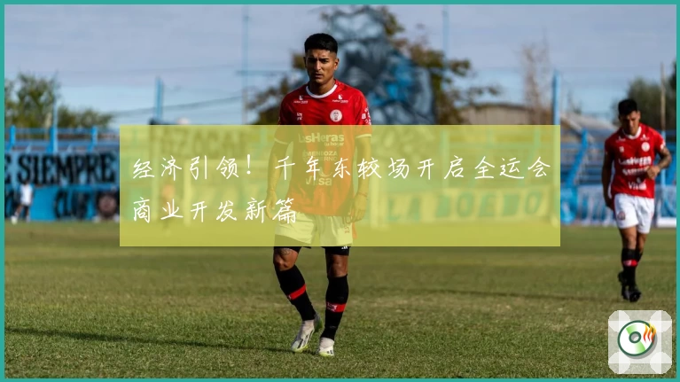 经济引领!千年东较场开启全运会商业开发新篇